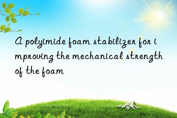 a polyimide foam stabilizer for improving the mechanical strength of the foam