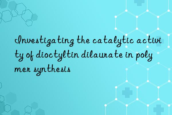 investigating the catalytic activity of dioctyltin dilaurate in polymer synthesis