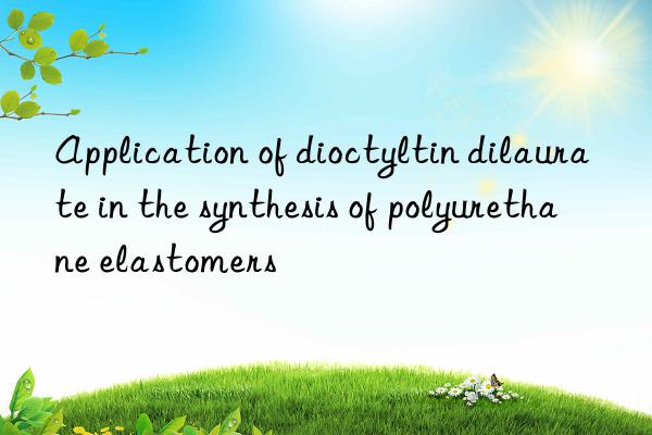 application of dioctyltin dilaurate in the synthesis of polyurethane elastomers