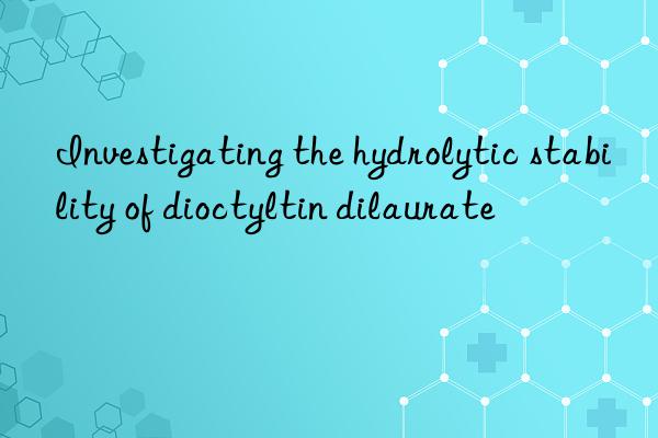 investigating the hydrolytic stability of dioctyltin dilaurate