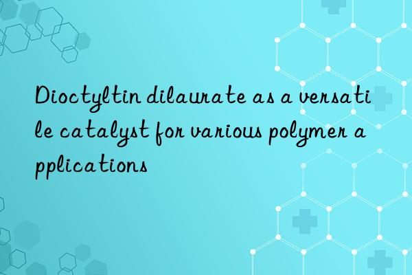 dioctyltin dilaurate as a versatile catalyst for various polymer applications
