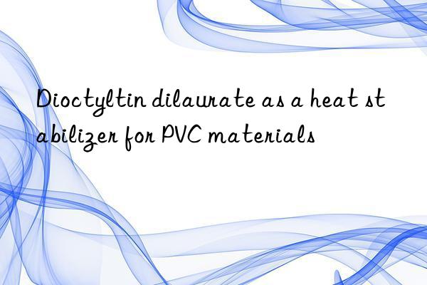 dioctyltin dilaurate as a heat stabilizer for pvc materials