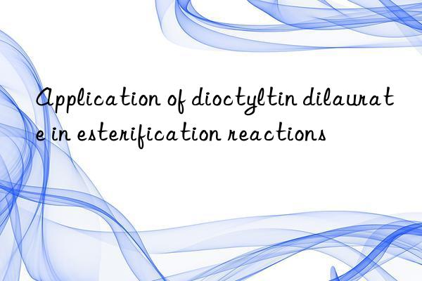 application of dioctyltin dilaurate in esterification reactions
