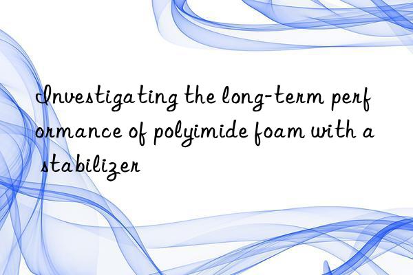 investigating the long-term performance of polyimide foam with a stabilizer