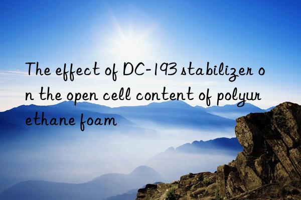 the effect of dc-193 stabilizer on the open cell content of polyurethane foam