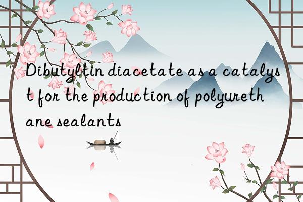 dibutyltin diacetate as a catalyst for the production of polyurethane sealants