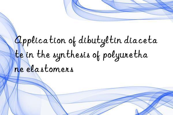 application of dibutyltin diacetate in the synthesis of polyurethane elastomers