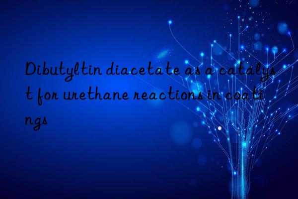 dibutyltin diacetate as a catalyst for urethane reactions in coatings