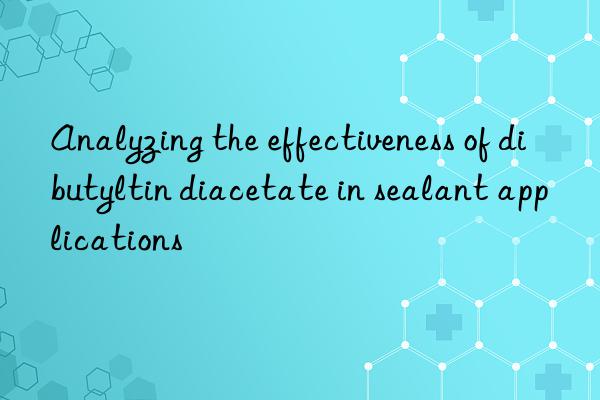 analyzing the effectiveness of dibutyltin diacetate in sealant applications