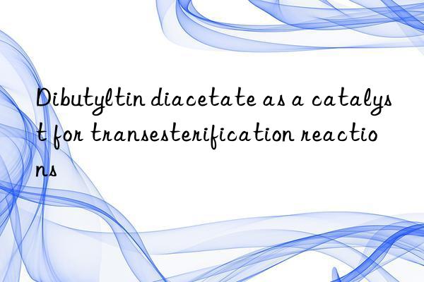 dibutyltin diacetate as a catalyst for transesterification reactions