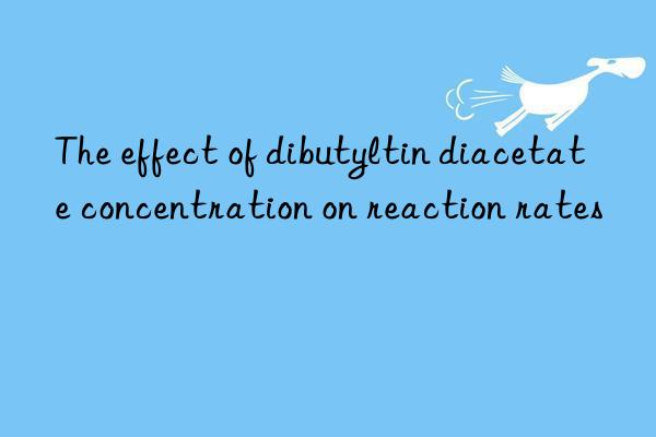 the effect of dibutyltin diacetate concentration on reaction rates