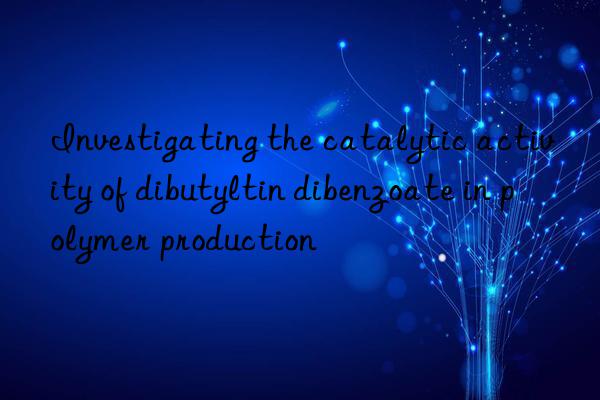 investigating the catalytic activity of dibutyltin dibenzoate in polymer production
