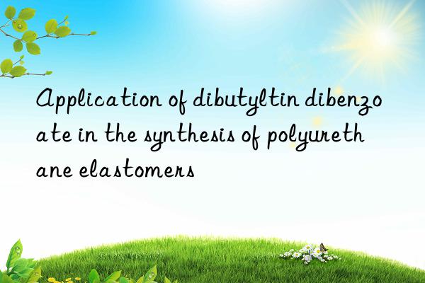 application of dibutyltin dibenzoate in the synthesis of polyurethane elastomers