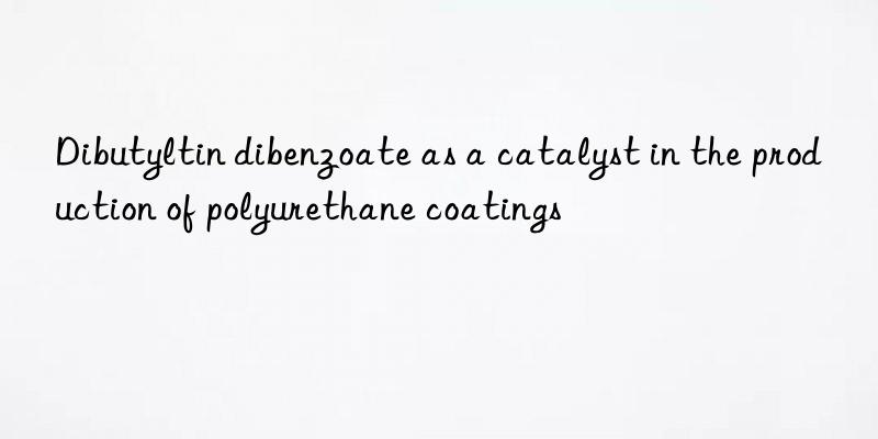 dibutyltin dibenzoate as a catalyst in the production of polyurethane coatings