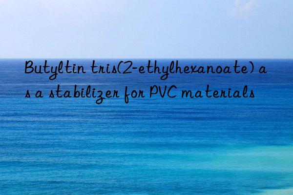 butyltin tris(2-ethylhexanoate) as a stabilizer for pvc materials