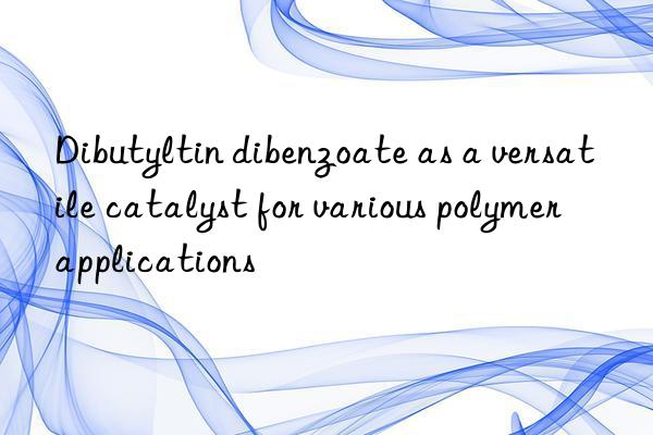 dibutyltin dibenzoate as a versatile catalyst for various polymer applications