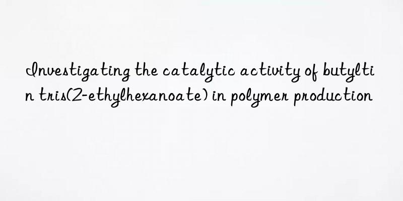 investigating the catalytic activity of butyltin tris(2-ethylhexanoate) in polymer production