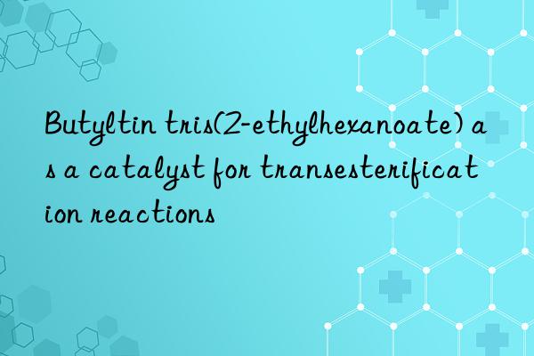 butyltin tris(2-ethylhexanoate) as a catalyst for transesterification reactions