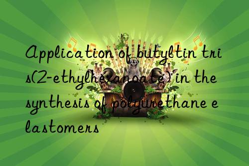 application of butyltin tris(2-ethylhexanoate) in the synthesis of polyurethane elastomers
