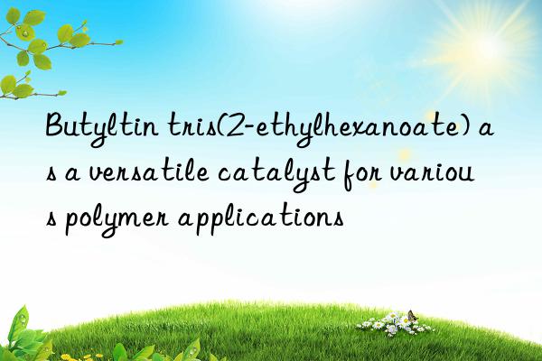 butyltin tris(2-ethylhexanoate) as a versatile catalyst for various polymer applications