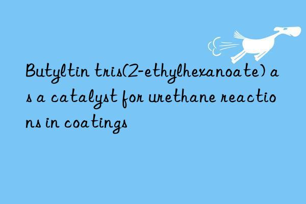 butyltin tris(2-ethylhexanoate) as a catalyst for urethane reactions in coatings