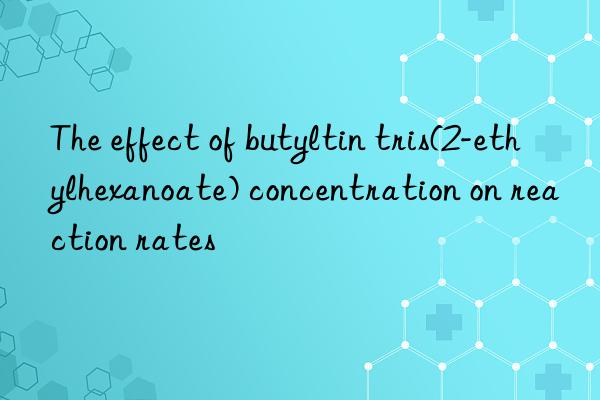 the effect of butyltin tris(2-ethylhexanoate) concentration on reaction rates