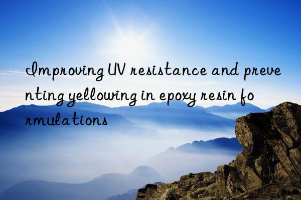 improving uv resistance and preventing yellowing in epoxy resin formulations