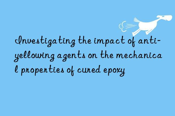 investigating the impact of anti-yellowing agents on the mechanical properties of cured epoxy