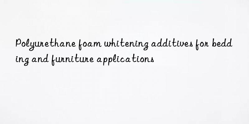 polyurethane foam whitening additives for bedding and furniture applications