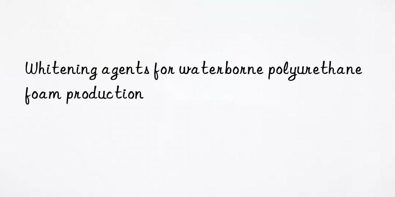 whitening agents for waterborne polyurethane foam production