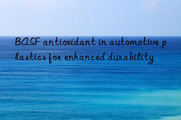 antioxidant in automotive plastics for enhanced durability