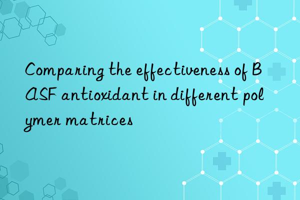 comparing the effectiveness of  antioxidant in different polymer matrices