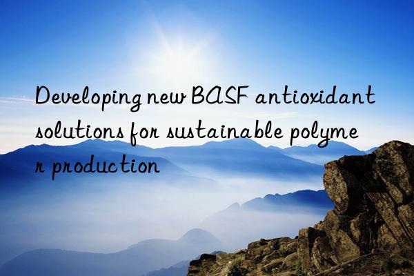 developing new  antioxidant solutions for sustainable polymer production