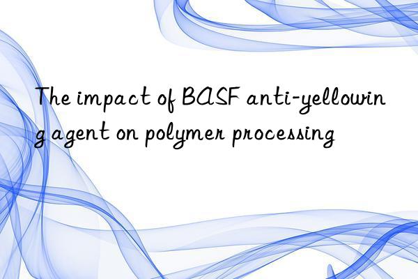the impact of  anti-yellowing agent on polymer processing