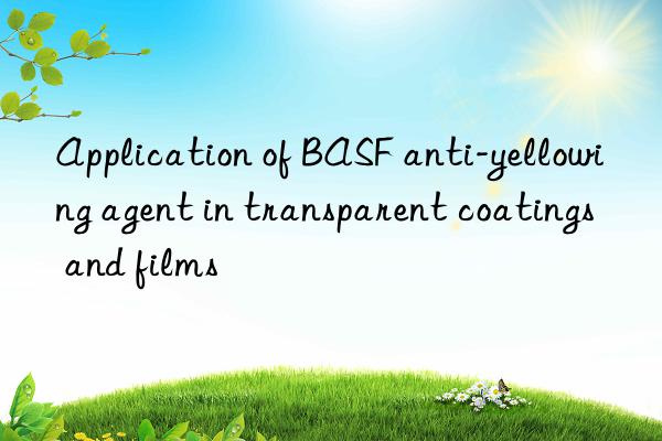 application of anti-yellowing agent in transparent coatings and films