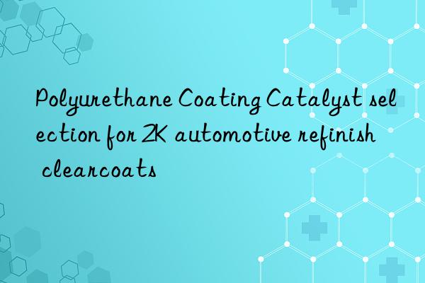 polyurethane coating catalyst selection for 2k automotive refinish clearcoats