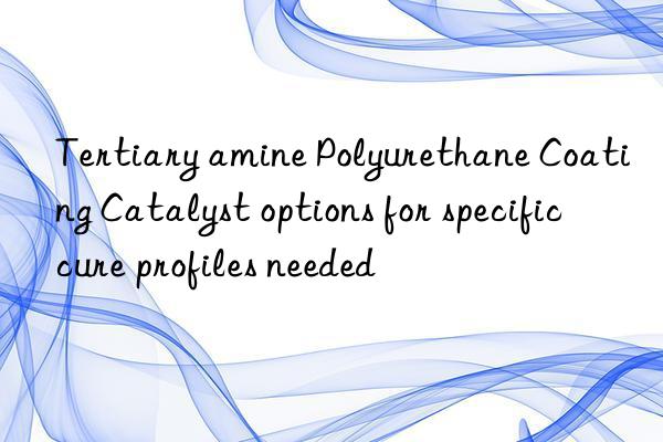 tertiary amine polyurethane coating catalyst options for specific cure profiles needed