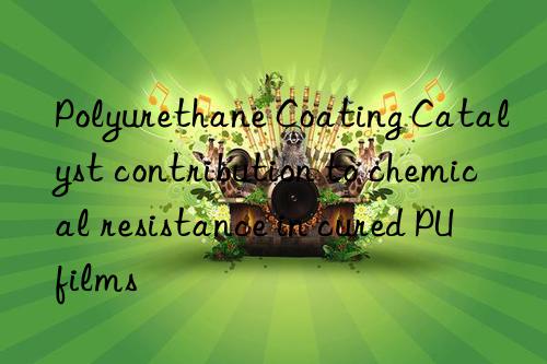 polyurethane coating catalyst contribution to chemical resistance in cured pu films