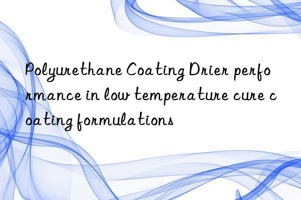 polyurethane coating drier performance in low temperature cure coating formulations