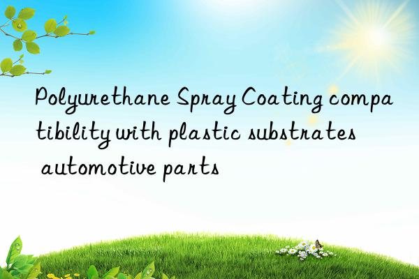 polyurethane spray coating compatibility with plastic substrates automotive parts
