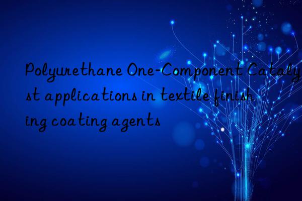 polyurethane one-component catalyst applications in textile finishing coating agents