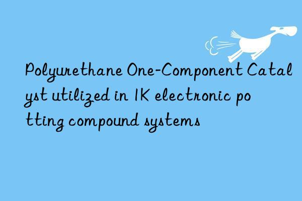 polyurethane one-component catalyst utilized in 1k electronic potting compound systems