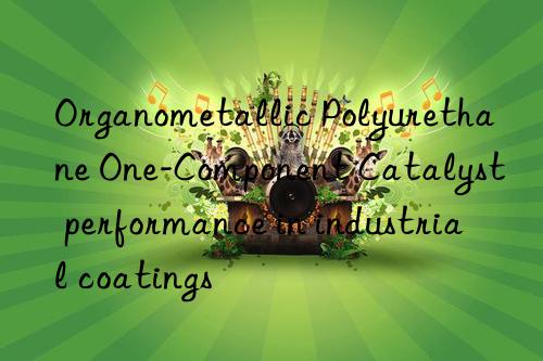 organometallic polyurethane one-component catalyst performance in industrial coatings