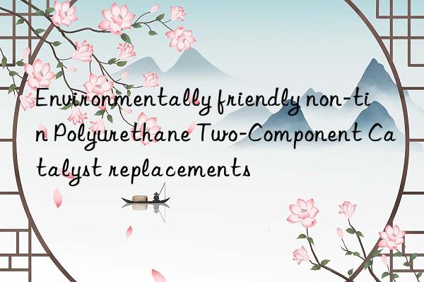 environmentally friendly non-tin polyurethane two-component catalyst replacements