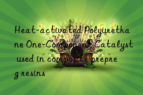 heat-activated polyurethane one-component catalyst used in composite prepreg resins