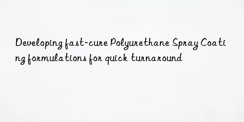 developing fast-cure polyurethane spray coating formulations for quick turnaround