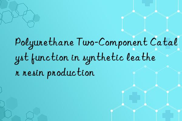 polyurethane two-component catalyst function in synthetic leather resin production
