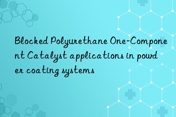 blocked polyurethane one-component catalyst applications in powder coating systems