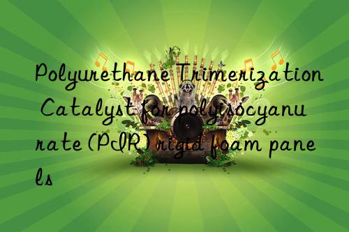 polyurethane trimerization catalyst for polyisocyanurate (pir) rigid foam panels