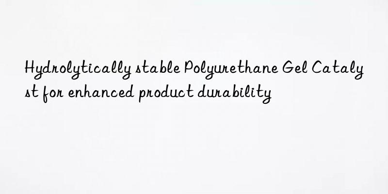 hydrolytically stable polyurethane gel catalyst for enhanced product durability